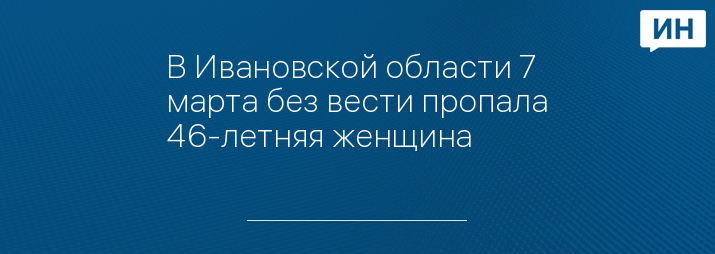 В Ивановской области 7 марта без вести пропала 46-летняя женщина