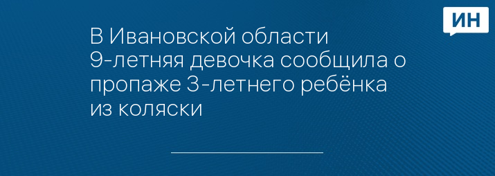 В Ивановской области 9-летняя девочка сообщила о пропаже 3-летнего ребёнка из коляски 