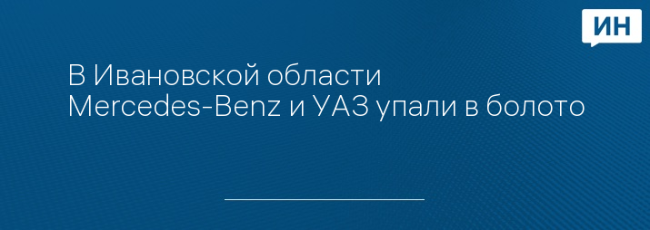 В Ивановской области Mercedes-Benz и УАЗ упали в болото