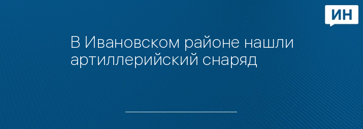 В Ивановском районе нашли артиллерийский снаряд