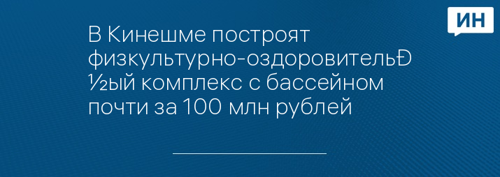 В Кинешме построят физкультурно-оздоровительный комплекс с бассейном почти за 100 млн рублей