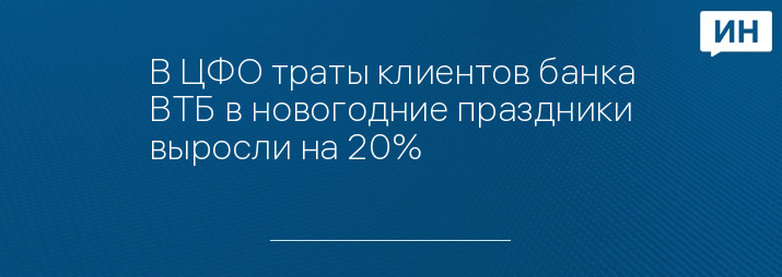 В ЦФО траты клиентов банка ВТБ в новогодние праздники выросли на 20%