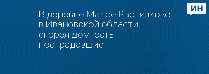 В деревне Малое Растилково в Ивановской области сгорел дом: есть пострадавшие