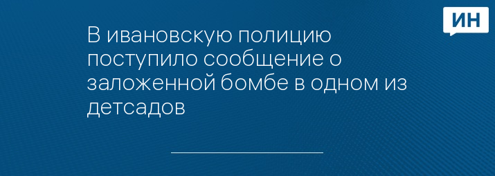 В ивановскую полицию поступило сообщение о заложенной бомбе в одном из детсадов 