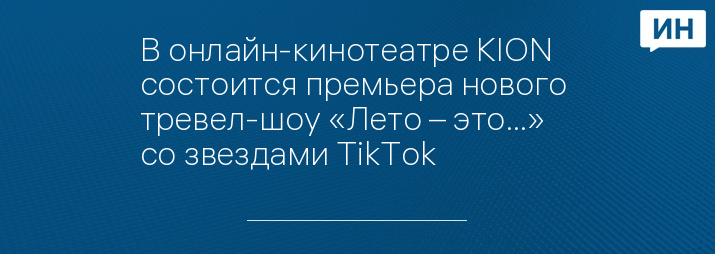 В онлайн-кинотеатре KION состоится премьера нового  тревел-шоу «Лето – это…» со звездами TikTok