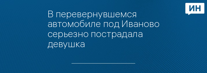 В перевернувшемся автомобиле под Иваново серьезно пострадала девушка