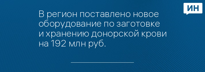 В регион поставлено новое оборудование по заготовке и хранению донорской крови на 192 млн руб.