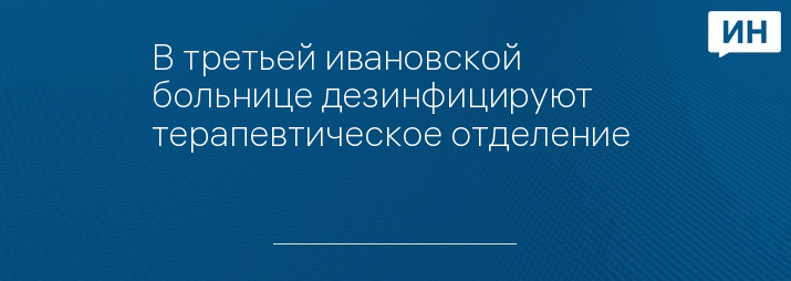 В третьей ивановской больнице дезинфицируют терапевтическое отделение   