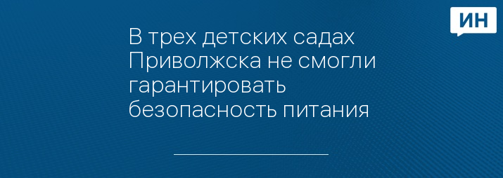 В трех детских садах Приволжска не смогли гарантировать безопасность питания