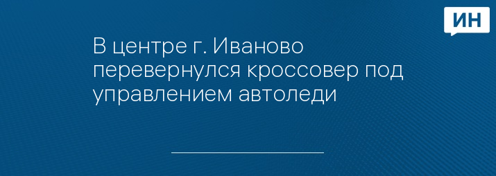 В центре г. Иваново перевернулся кроссовер под управлением автоледи  