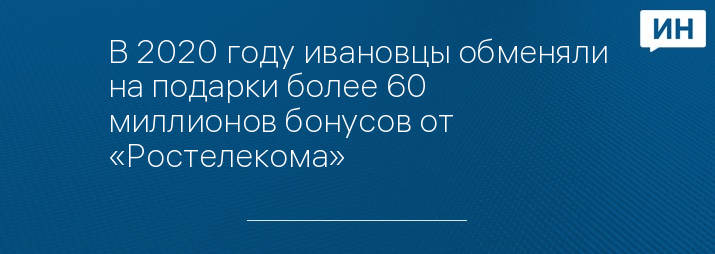 В 2020 году ивановцы обменяли на подарки более 60 миллионов бонусов от «Ростелекома» 