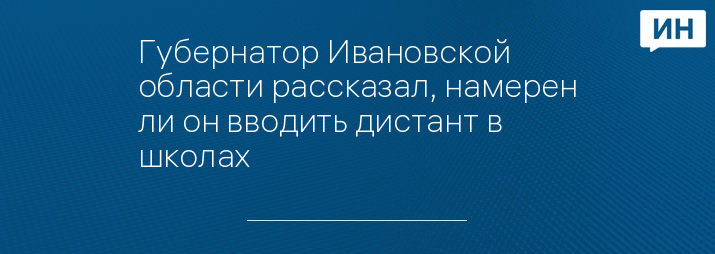 Губернатор Ивановской области рассказал, намерен ли он вводить дистант в школах