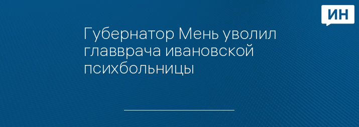 Губернатор Мень уволил главврача ивановской психбольницы 