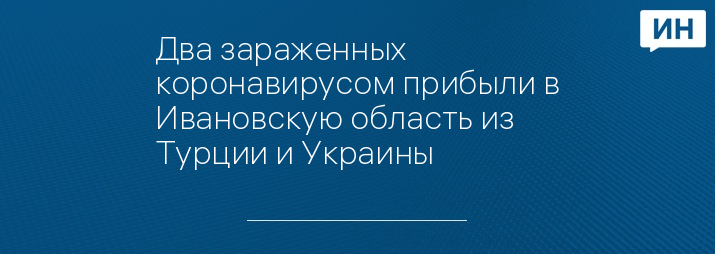 Два зараженных коронавирусом прибыли в Ивановскую область из Турции и Украины