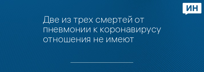 Две из трех смертей от пневмонии к коронавирусу отношения не имеют