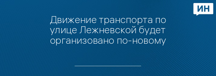 Движение транспорта по улице Лежневской будет организовано по-новому