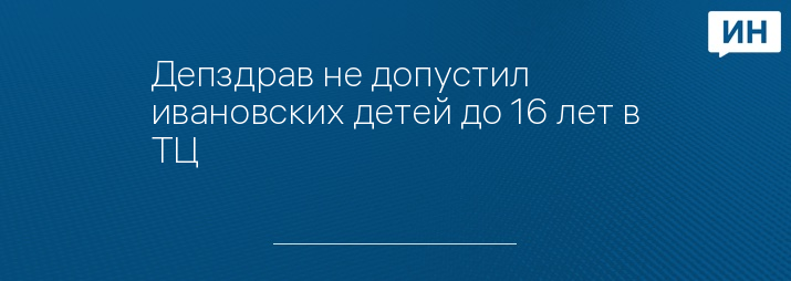 Депздрав не допустил ивановских детей до 16 лет в ТЦ