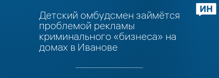 Детский омбудсмен займётся проблемой рекламы криминального «бизнеса» на домах в Иванове