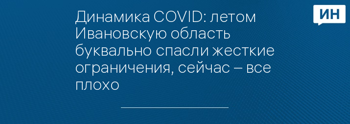 Динамика COVID: летом Ивановскую область буквально спасли жесткие ограничения, сейчас – все плохо