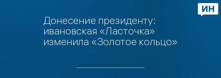 Донесение президенту: ивановская «Ласточка» изменила «Золотое кольцо»