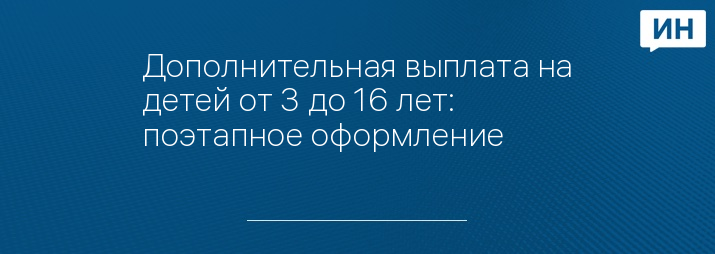 Дополнительная выплата на детей от 3 до 16 лет: поэтапное оформление