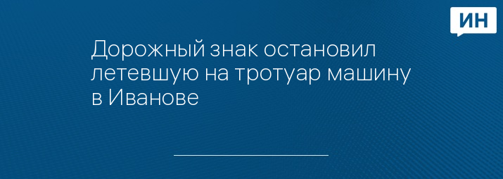 Дорожный знак остановил летевшую на тротуар машину в Иванове