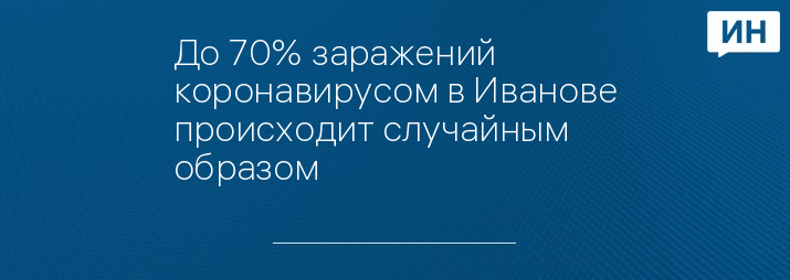 До 70% заражений коронавирусом в Иванове происходит случайным образом