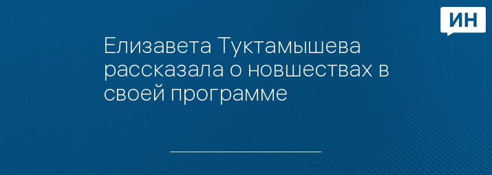 Елизавета Туктамышева рассказала о новшествах в своей программе