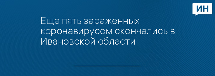 Еще пять зараженных коронавирусом скончались в Ивановской области