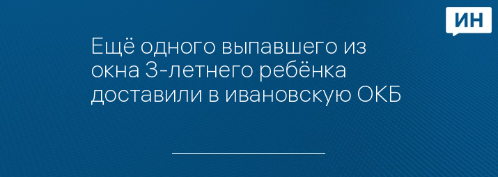 Ещё одного выпавшего из окна 3-летнего ребёнка доставили в ивановскую ОКБ 