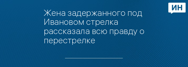 Жена задержанного под Ивановом стрелка рассказала всю правду о перестрелке