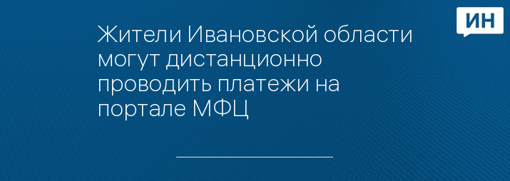 Жители Ивановской области могут дистанционно проводить платежи на портале МФЦ