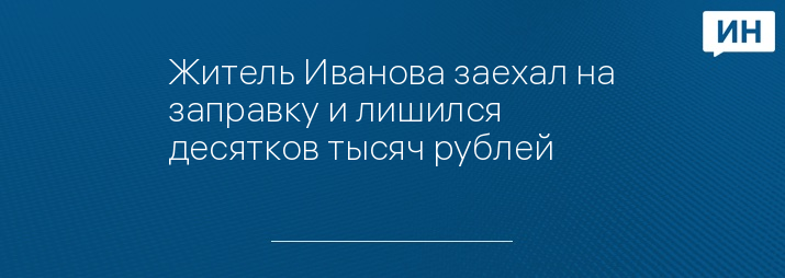 Житель Иванова заехал на заправку и лишился десятков тысяч рублей