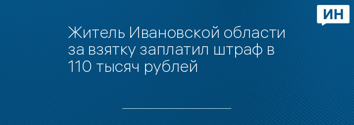 Житель Ивановской области за взятку заплатил штраф в 110 тысяч рублей