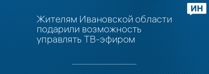 Жителям Ивановской области подарили возможность управлять ТВ-эфиром 