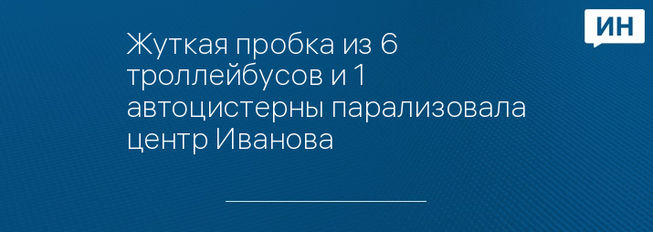 Жуткая пробка из 6 троллейбусов и 1 автоцистерны парализовала центр Иванова