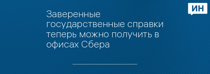 Заверенные государственные справки теперь можно получить в офисах Сбера