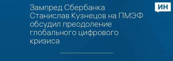 Зампред Сбербанка Станислав Кузнецов на ПМЭФ обсудил преодоление глобального цифрового кризиса