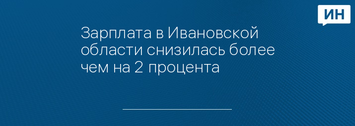 Зарплата в Ивановской области снизилась более чем на 2 процента