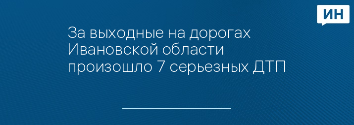 За выходные на дорогах Ивановской области произошло 7 серьезных ДТП