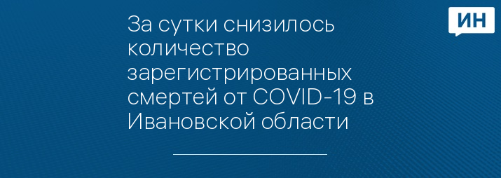 За сутки снизилось количество зарегистрированных смертей от COVID-19 в Ивановской области