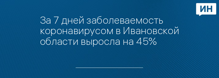 За 7 дней заболеваемость коронавирусом в Ивановской области выросла на 45% 