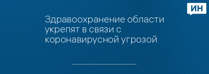 Здравоохранение области укрепят в связи с коронавирусной угрозой