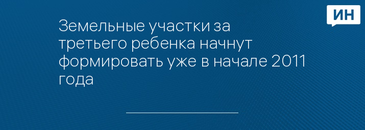 Земельные участки за третьего ребенка начнут формировать уже в начале 2011 года