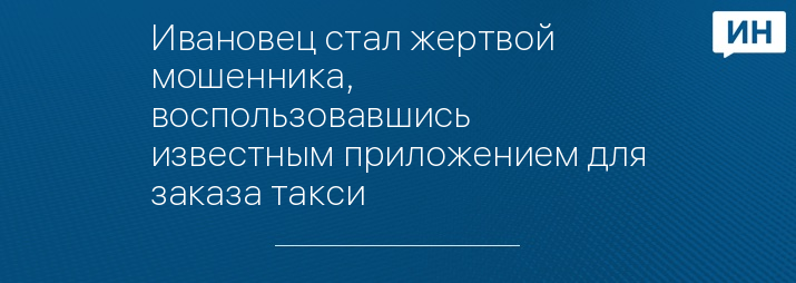 Ивановец стал жертвой мошенника, воспользовавшись известным приложением для заказа такси