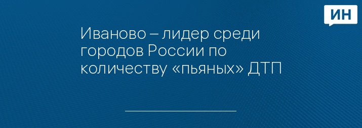 Иваново – лидер среди городов России по количеству «пьяных» ДТП