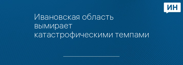 Ивановская область вымирает катастрофическими темпами