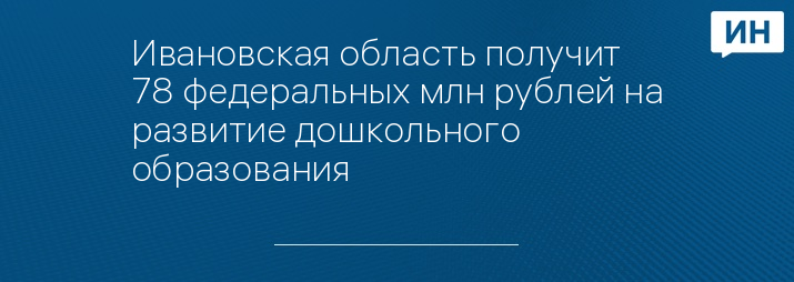 Ивановская область получит 78 федеральных млн рублей на развитие дошкольного образования