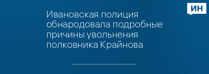 Ивановская полиция обнародовала подробные причины увольнения полковника Крайнова