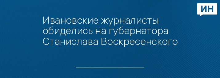 Ивановские журналисты обиделись на губернатора Станислава Воскресенского